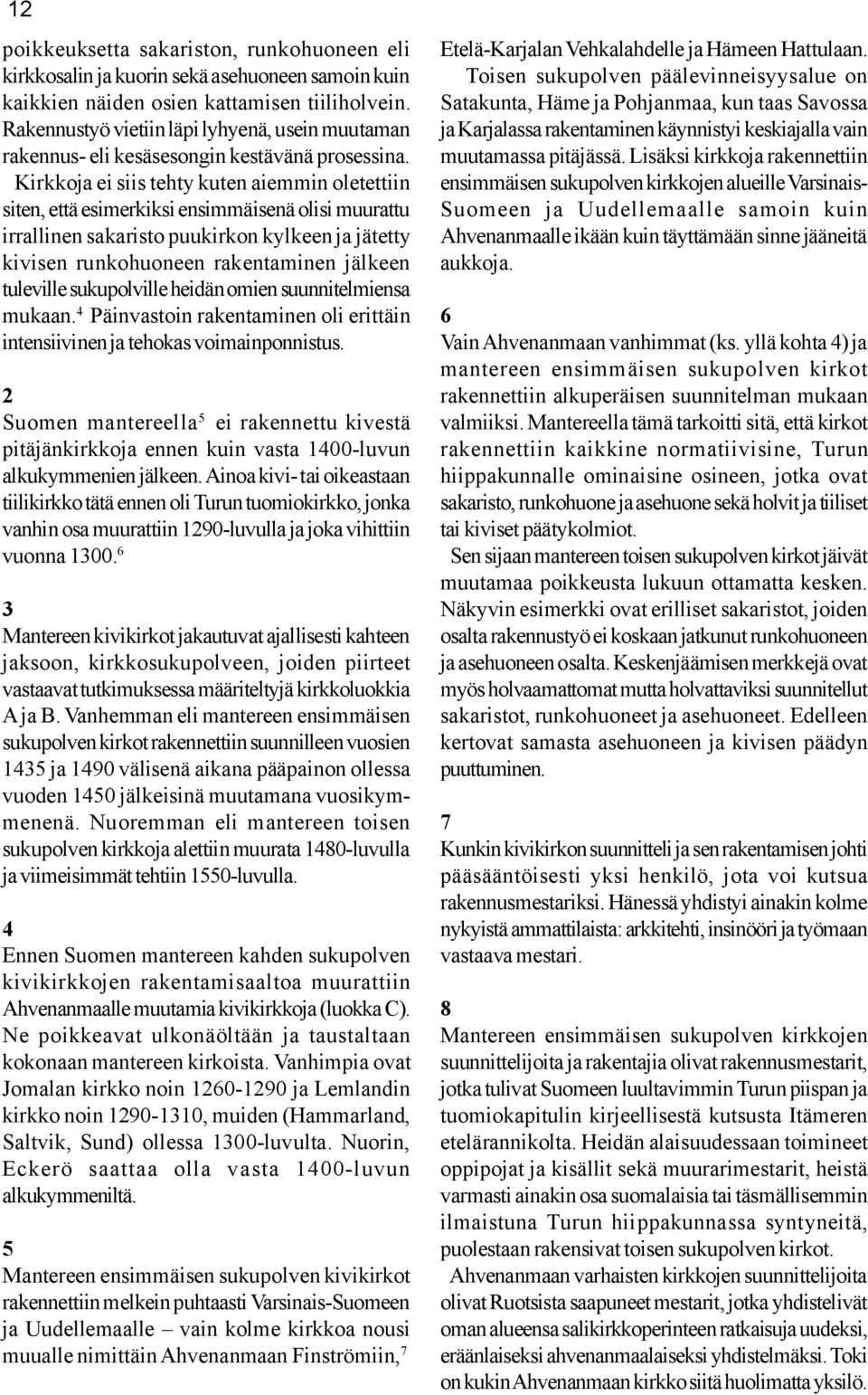 Kirkkoja ei siis tehty kuten aiemmin oletettiin siten, että esimerkiksi ensimmäisenä olisi muurattu irrallinen sakaristo puukirkon kylkeen ja jätetty kivisen runkohuoneen rakentaminen jälkeen