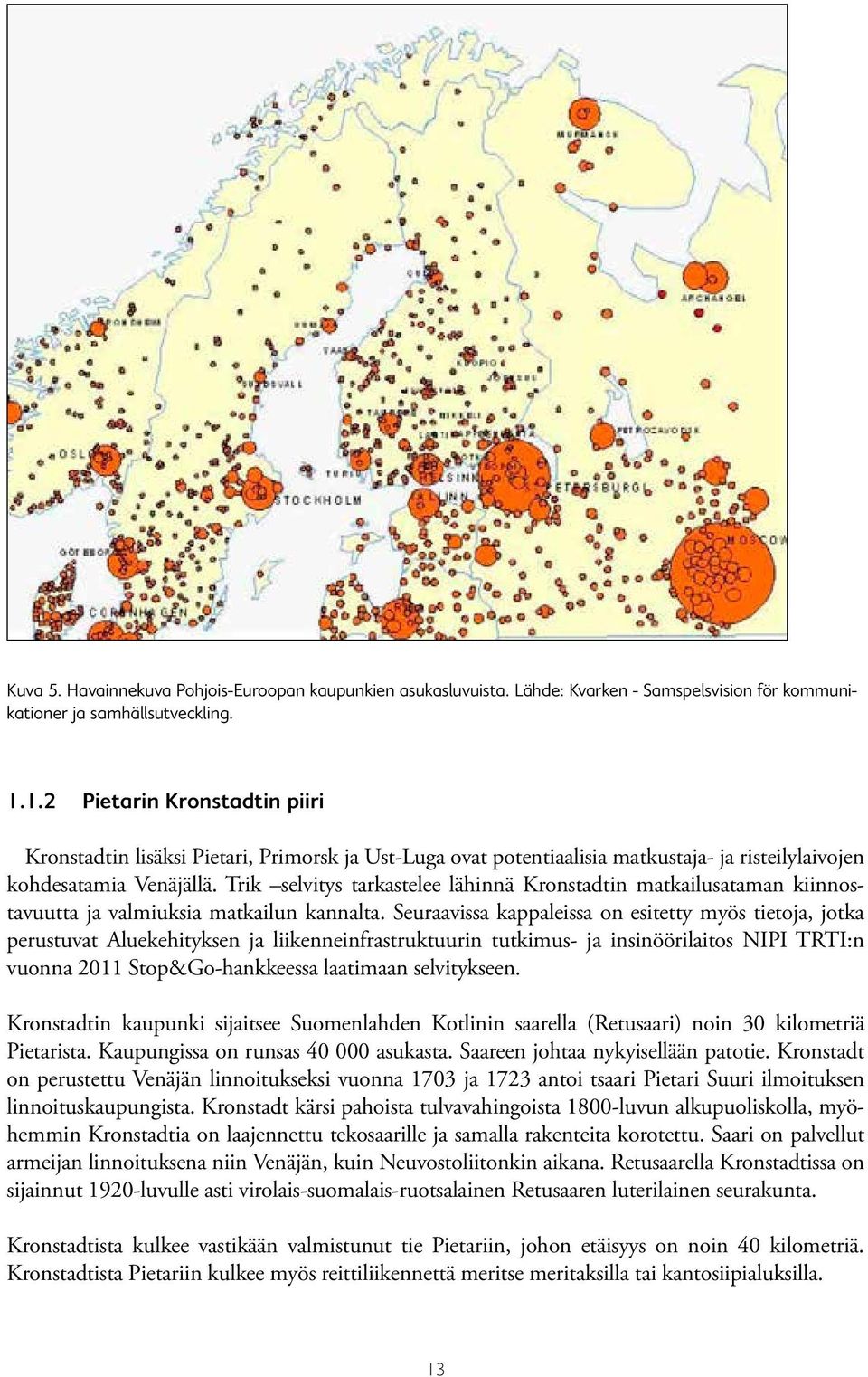 1.2 Pietarin Kronstadtin piiri Kronstadtin lisäksi Pietari, Primorsk ja Ust-Luga ovat potentiaalisia matkustaja- ja risteilylaivojen 1.1.2 kohdesatamia Pietarin Kronstadtin Venäjällä.