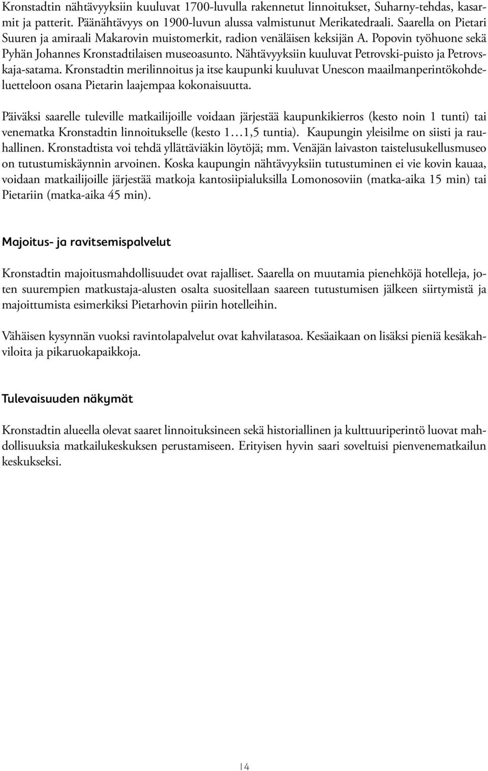 Nähtävyyksiin kuuluvat Petrovski-puisto ja Petrovskaja-satama. Kronstadtin merilinnoitus ja itse kaupunki kuuluvat Unescon maailmanperintökohdeluetteloon osana Pietarin laajempaa kokonaisuutta.