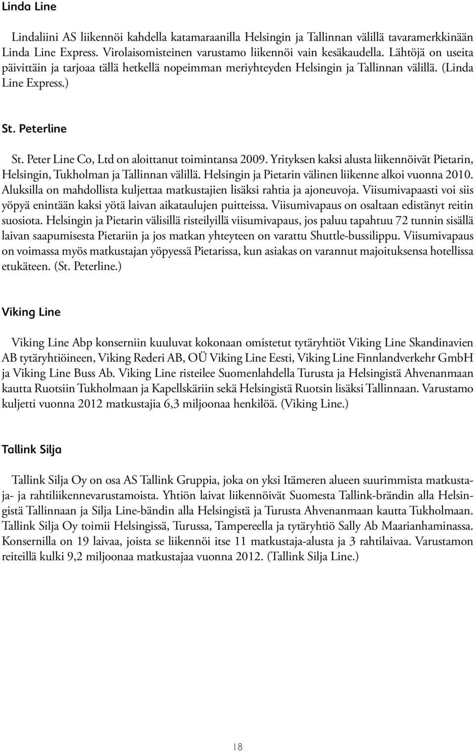 Yrityksen kaksi alusta liikennöivät Pietarin, Helsingin, Tukholman ja Tallinnan välillä. Helsingin ja Pietarin välinen liikenne alkoi vuonna 2010.