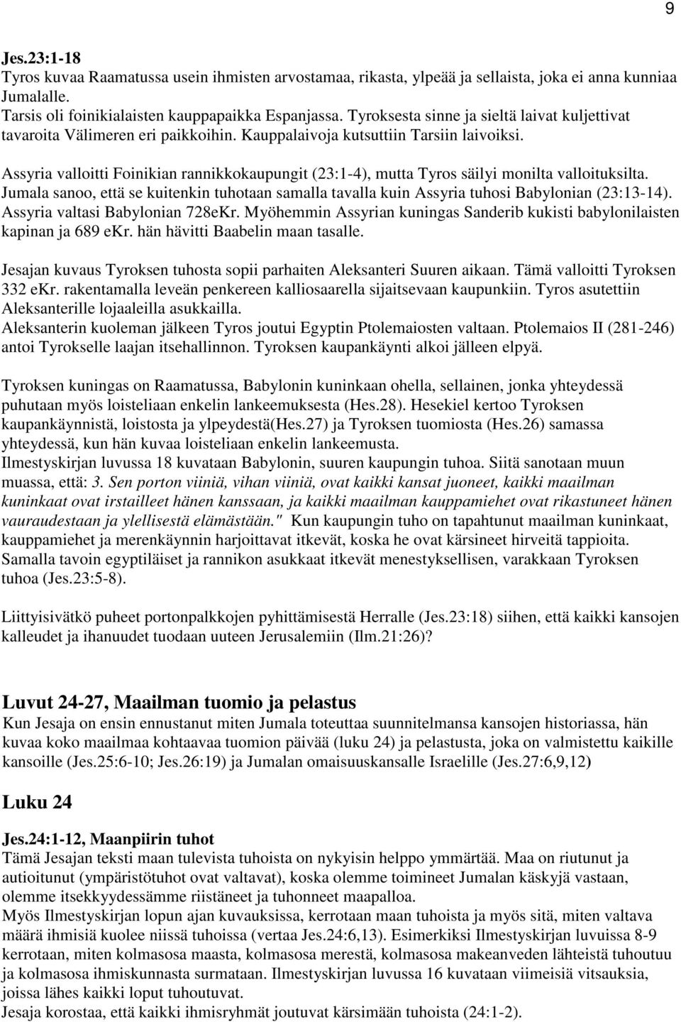 Assyria valloitti Foinikian rannikkokaupungit (23:1-4), mutta Tyros säilyi monilta valloituksilta. Jumala sanoo, että se kuitenkin tuhotaan samalla tavalla kuin Assyria tuhosi Babylonian (23:13-14).