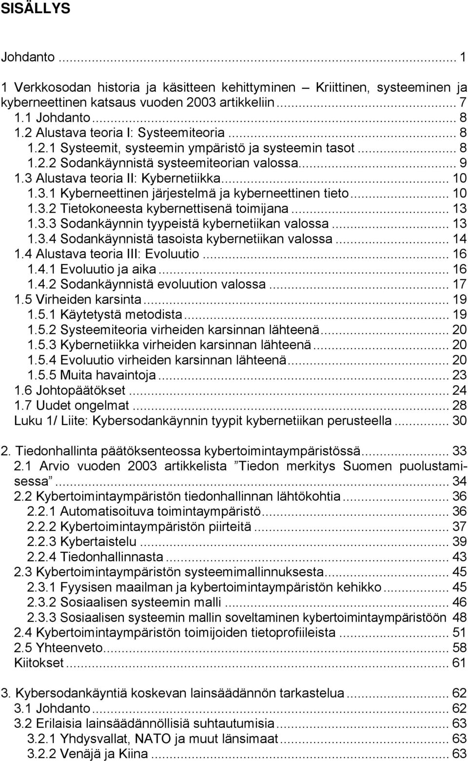 Alustava teoria II: Kybernetiikka... 10 1.3.1 Kyberneettinen järjestelmä ja kyberneettinen tieto... 10 1.3.2 Tietokoneesta kybernettisenä toimijana... 13 1.3.3 Sodankäynnin tyypeistä kybernetiikan valossa.