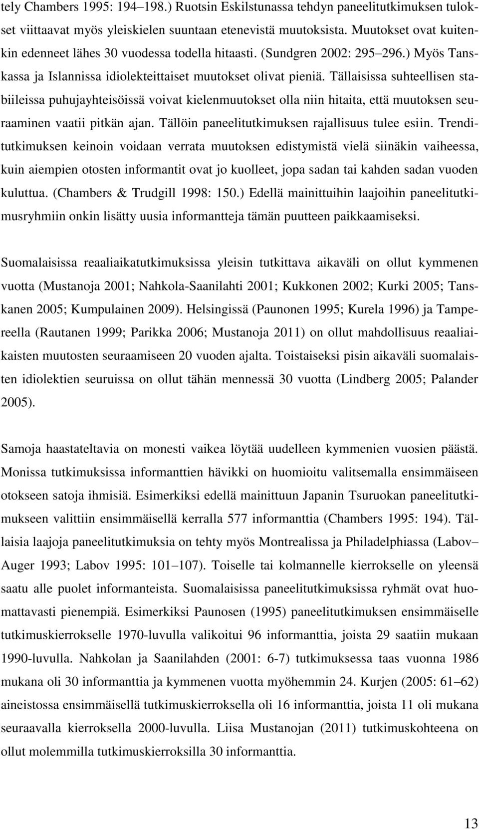 Tällaisissa suhteellisen stabiileissa puhujayhteisöissä voivat kielenmuutokset olla niin hitaita, että muutoksen seuraaminen vaatii pitkän ajan. Tällöin paneelitutkimuksen rajallisuus tulee esiin.