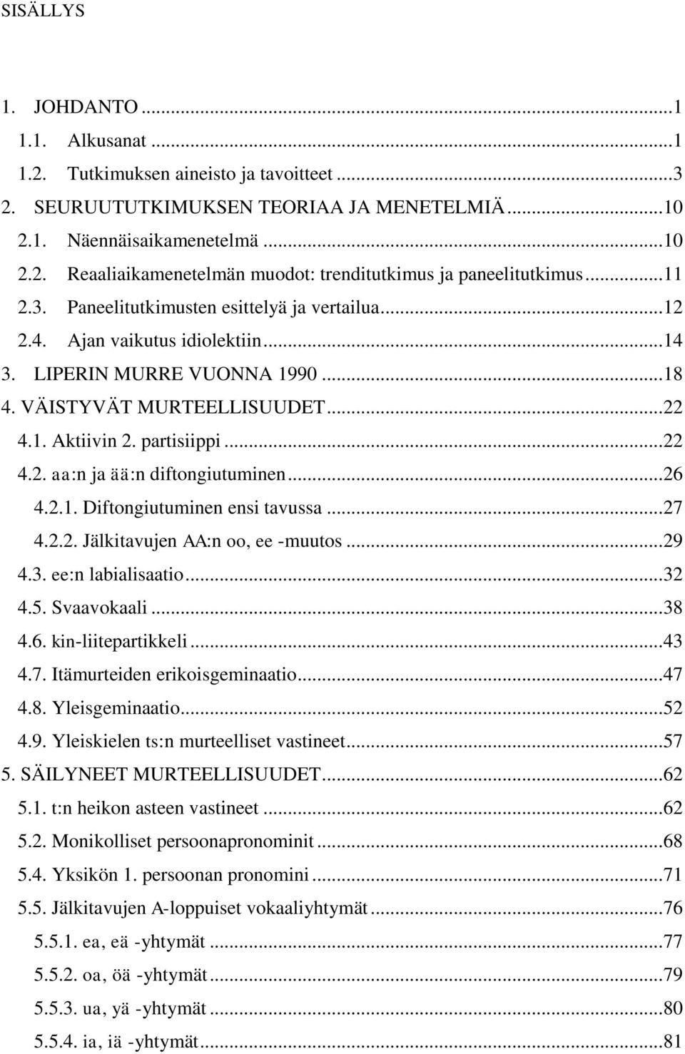 .. 22 4.2. aa:n ja ää:n diftongiutuminen... 26 4.2.1. Diftongiutuminen ensi tavussa... 27 4.2.2. Jälkitavujen AA:n oo, ee -muutos... 29 4.3. ee:n labialisaatio... 32 4.5. Svaavokaali... 38 4.6. kin-liitepartikkeli.