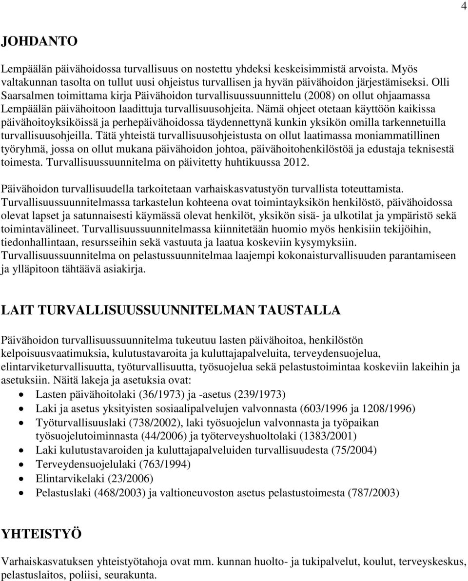 Nämä ohjeet otetaan käyttöön kaikissa päivähoitoyksiköissä ja perhepäivähoidossa täydennettynä kunkin yksikön omilla tarkennetuilla turvallisuusohjeilla.