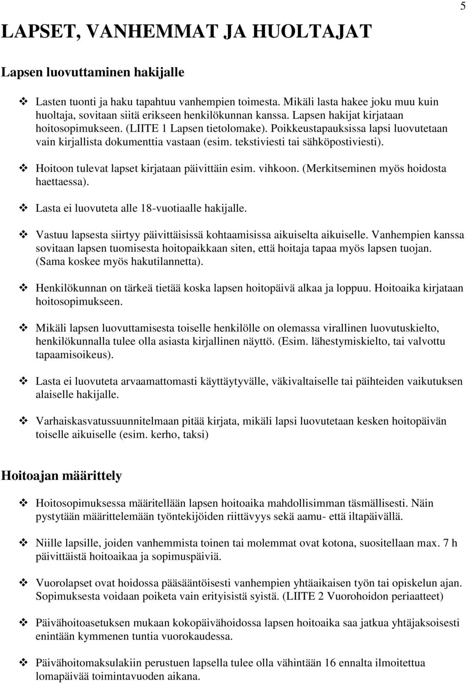 Poikkeustapauksissa lapsi luovutetaan vain kirjallista dokumenttia vastaan (esim. tekstiviesti tai sähköpostiviesti). Hoitoon tulevat lapset kirjataan päivittäin esim. vihkoon.