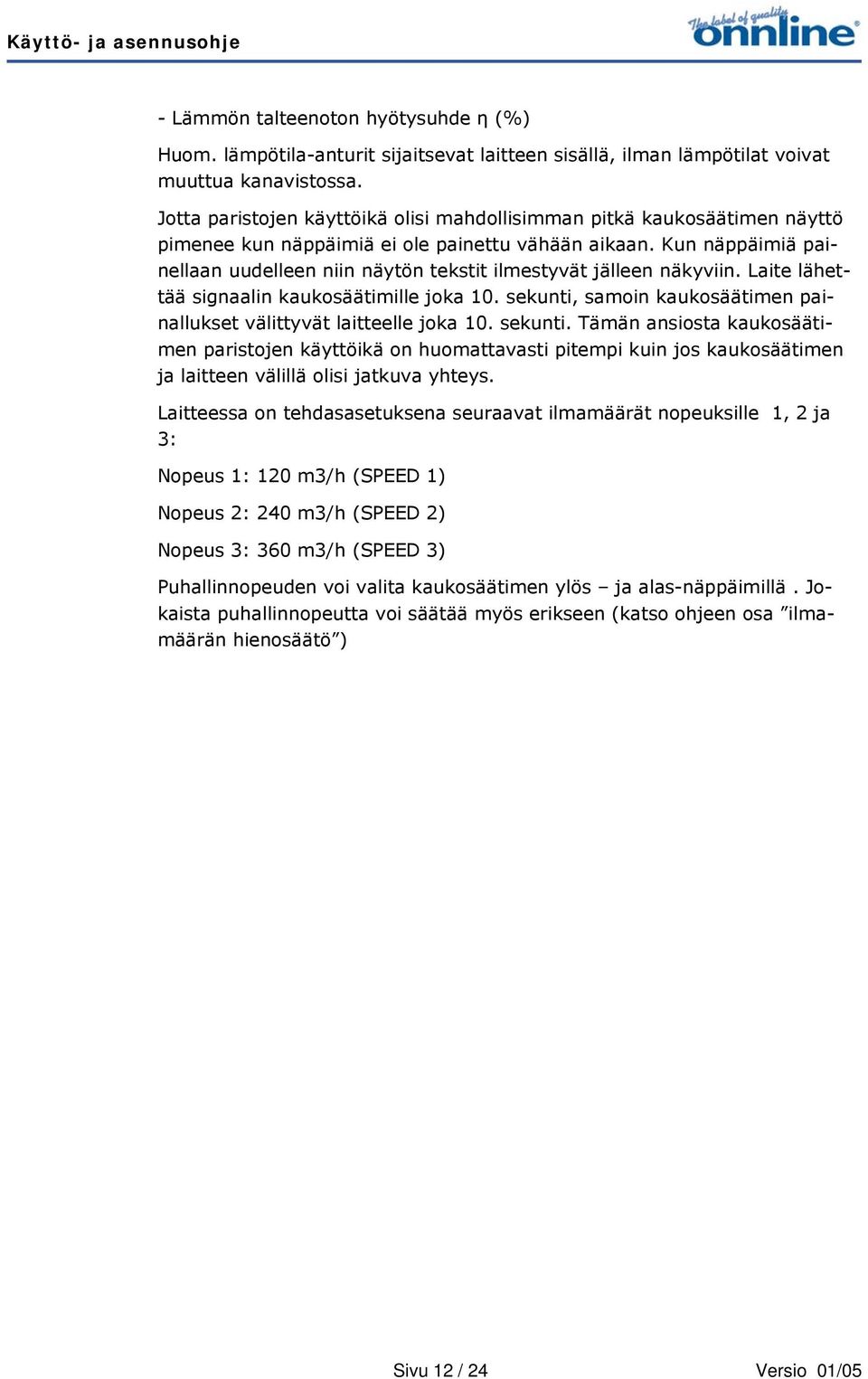 Kun näppäimiä painellaan uudelleen niin näytön tekstit ilmestyvät jälleen näkyviin. Laite lähettää signaalin kaukosäätimille joka 10.