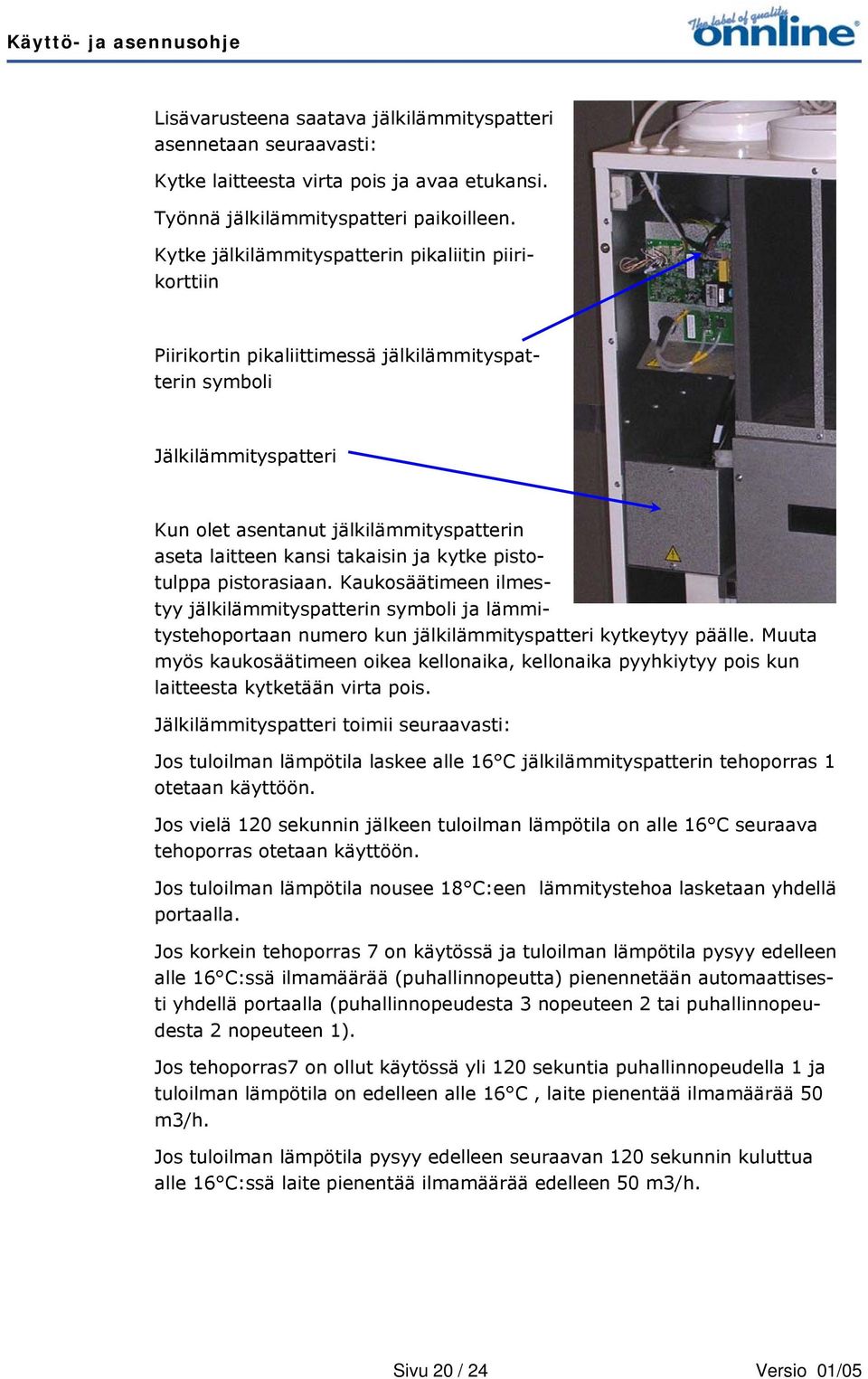 takaisin ja kytke pistotulppa pistorasiaan. Kaukosäätimeen ilmestyy jälkilämmityspatterin symboli ja lämmitystehoportaan numero kun jälkilämmityspatteri kytkeytyy päälle.