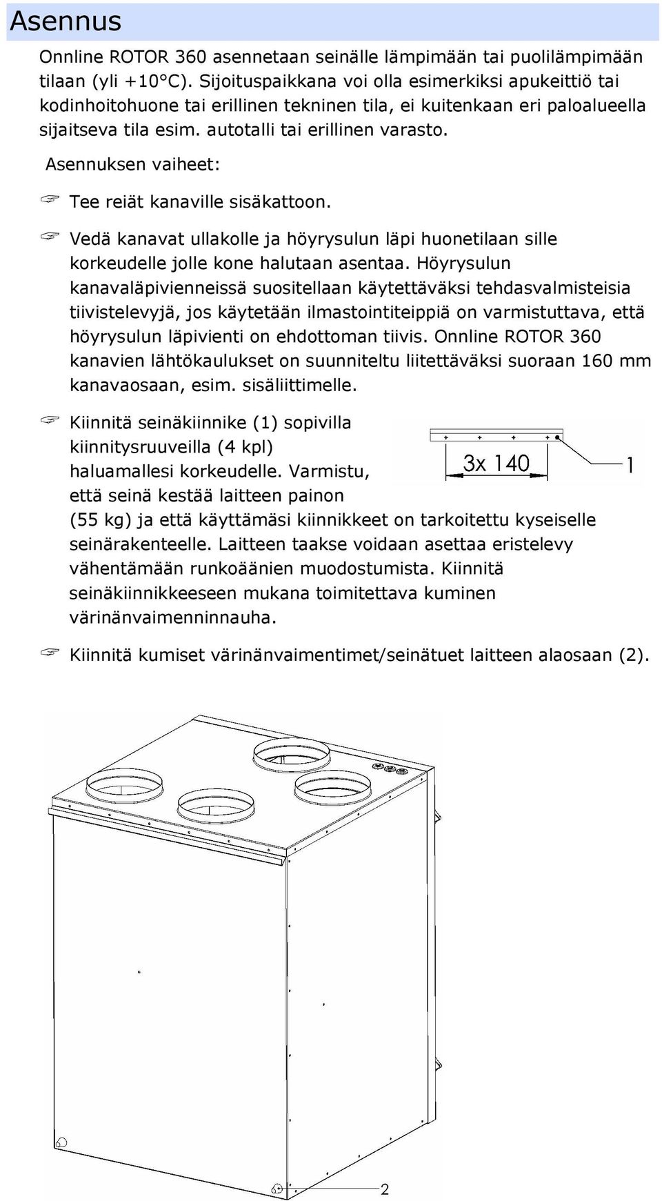 Asennuksen vaiheet: Tee reiät kanaville sisäkattoon. Vedä kanavat ullakolle ja höyrysulun läpi huonetilaan sille korkeudelle jolle kone halutaan asentaa.