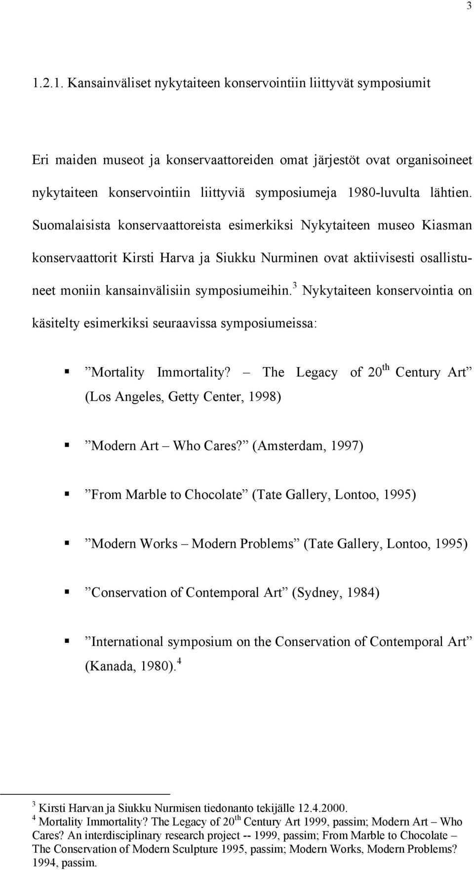 Suomalaisista konservaattoreista esimerkiksi Nykytaiteen museo Kiasman konservaattorit Kirsti Harva ja Siukku Nurminen ovat aktiivisesti osallistuneet moniin kansainvälisiin symposiumeihin.