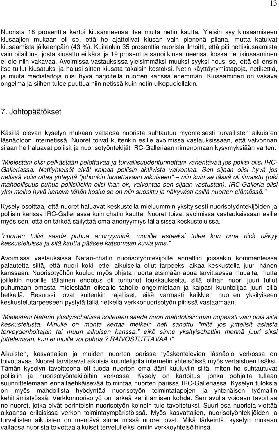 Kuitenkin 35 prosenttia nuorista ilmoitti, että piti nettikiusaamista vain pilailuna, josta kiusattu ei kärsi ja 19 prosenttia sanoi kiusanneensa, koska nettikiusaaminen ei ole niin vakavaa.