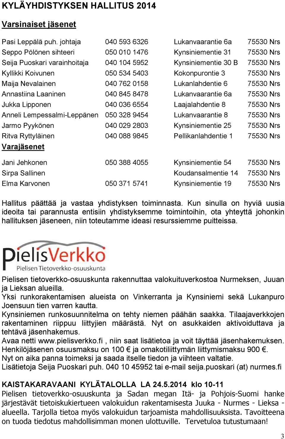 Koivunen 050 534 5403 Kokonpurontie 3 75530 Nrs Maija Nevalainen 040 762 0158 Lukanlahdentie 6 75530 Nrs Annastiina Laaninen 040 845 8478 Lukanvaarantie 6a 75530 Nrs Jukka Lipponen 040 036 6554