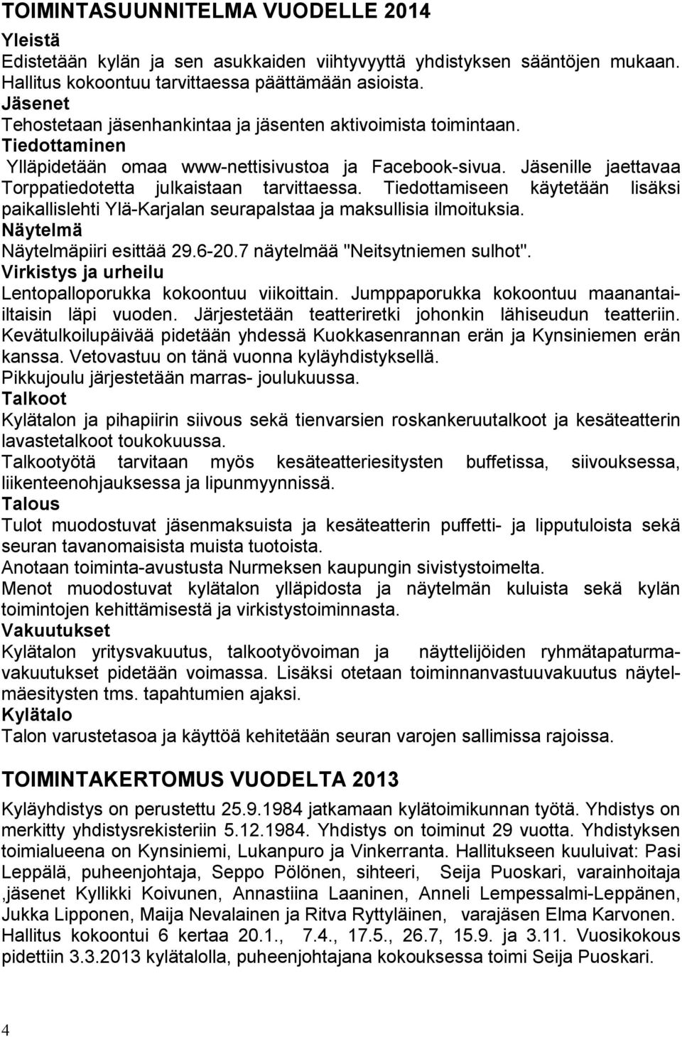 Jäsenille jaettavaa Torppatiedotetta julkaistaan tarvittaessa. Tiedottamiseen käytetään lisäksi paikallislehti Ylä-Karjalan seurapalstaa ja maksullisia ilmoituksia. Näytelmä Näytelmäpiiri esittää 29.