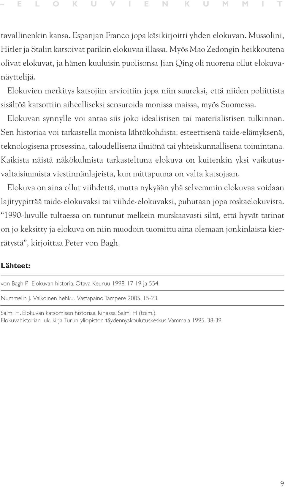 Elokuvien merkitys katsojiin arvioitiin jopa niin suureksi, että niiden poliittista sisältöä katsottiin aiheelliseksi sensuroida monissa maissa, myös Suomessa.