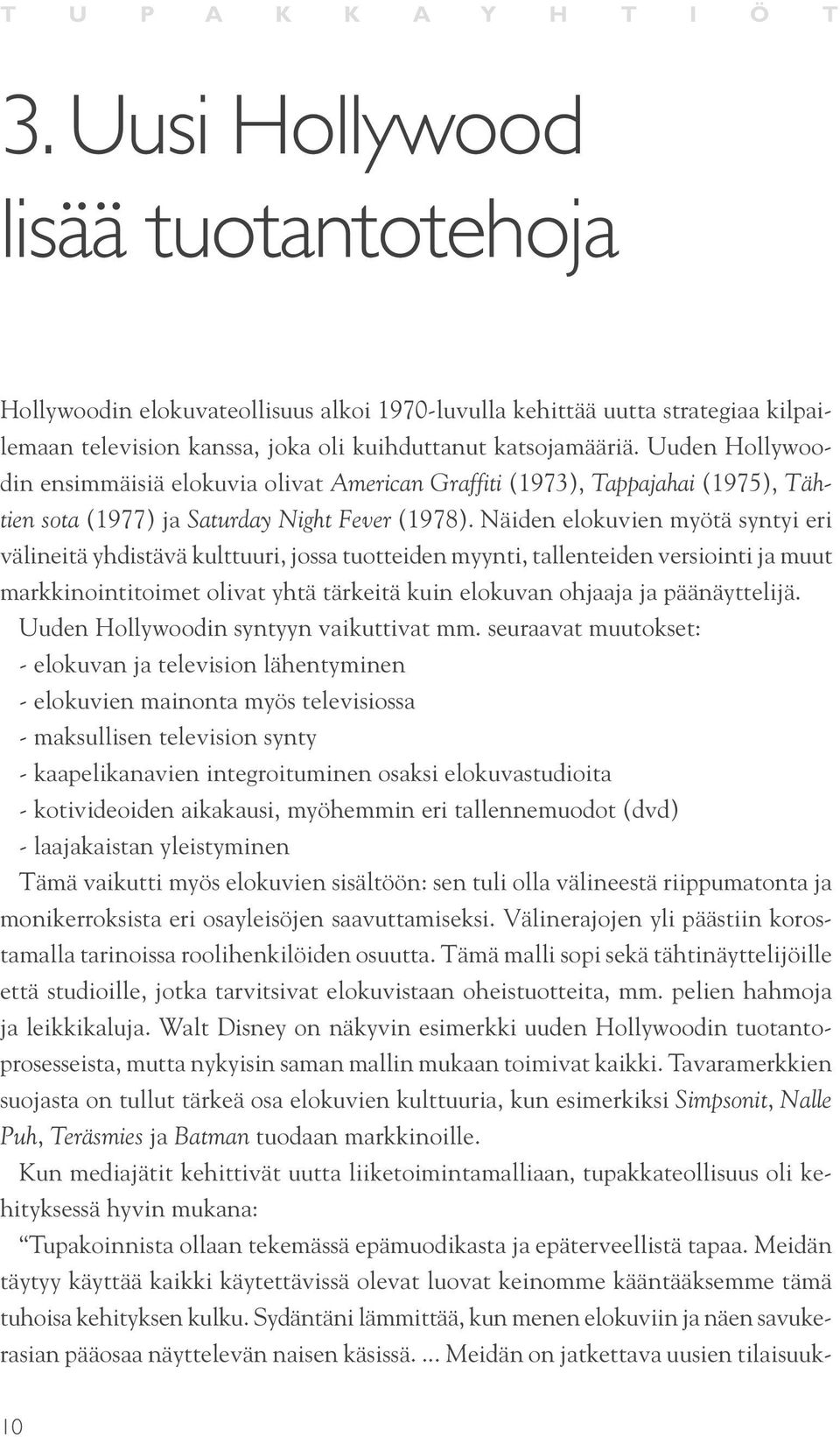 Uuden Hollywoodin ensimmäisiä elokuvia olivat American Graffiti (1973), Tappajahai (1975), Tähtien sota (1977) ja Saturday Night Fever (1978).