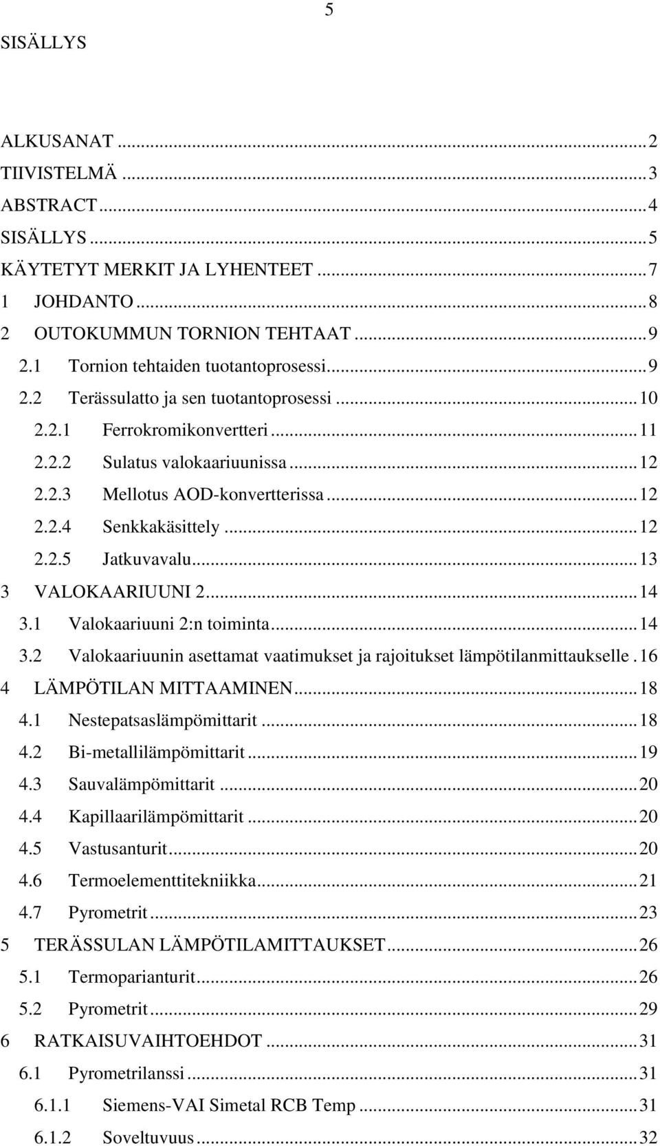 1 Valokaariuuni 2:n toiminta... 14 3.2 Valokaariuunin asettamat vaatimukset ja rajoitukset lämpötilanmittaukselle. 16 4 LÄMPÖTILAN MITTAAMINEN... 18 4.1 Nestepatsaslämpömittarit... 18 4.2 Bi-metallilämpömittarit.