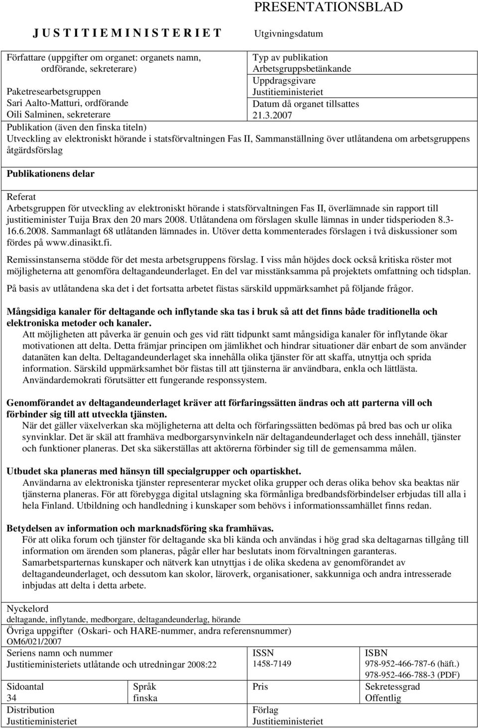 2007 Publikation (även den finska titeln) Utveckling av elektroniskt hörande i statsförvaltningen Fas II, Sammanställning över utlåtandena om arbetsgruppens åtgärdsförslag Publikationens delar