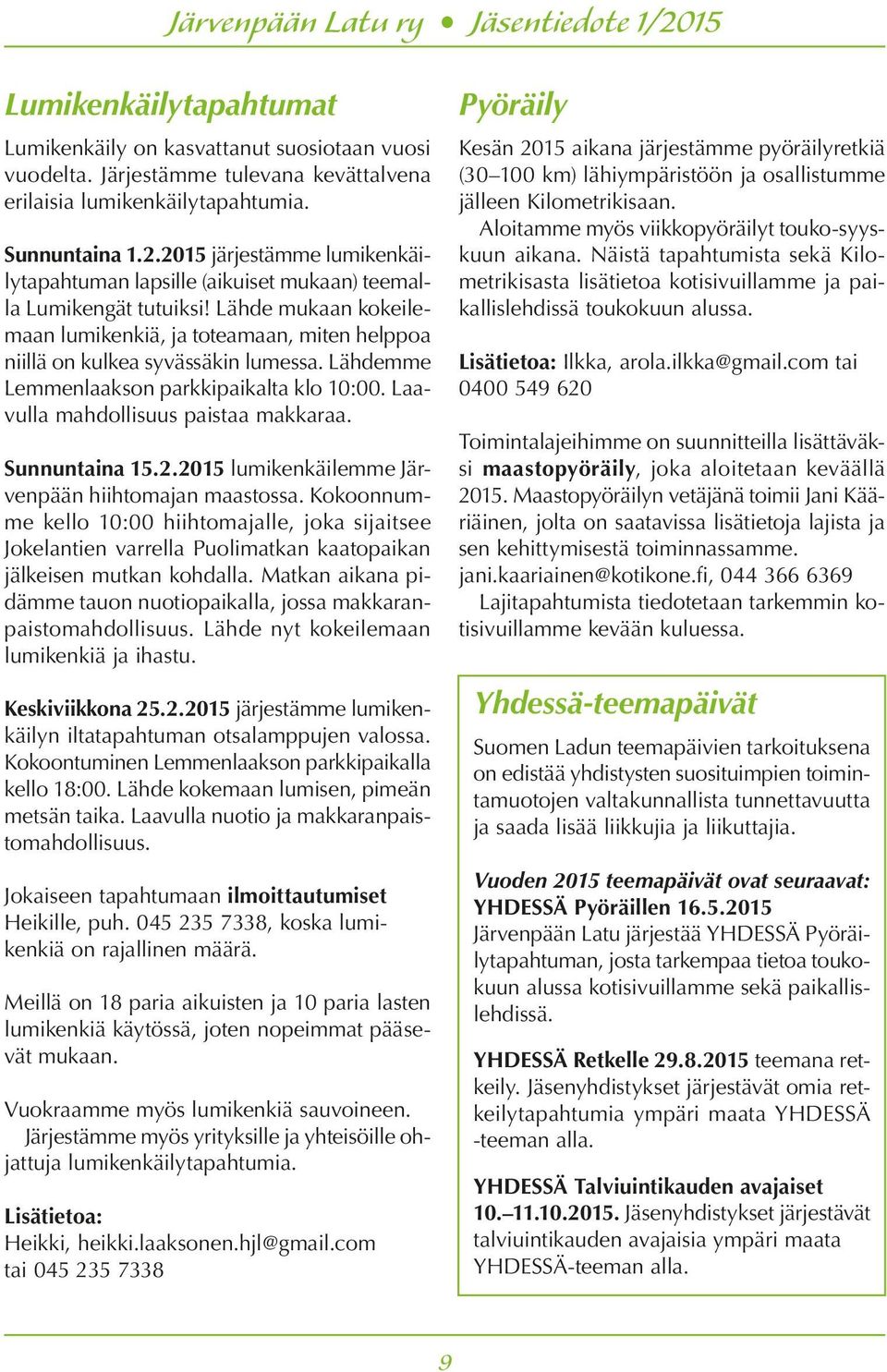 Lähdemme Lemmenlaakson parkkipaikalta klo 10:00. Laavulla mahdollisuus paistaa makkaraa. Sunnuntaina 15.2.2015 lumikenkäilemme Järvenpään hiihtomajan maastossa.