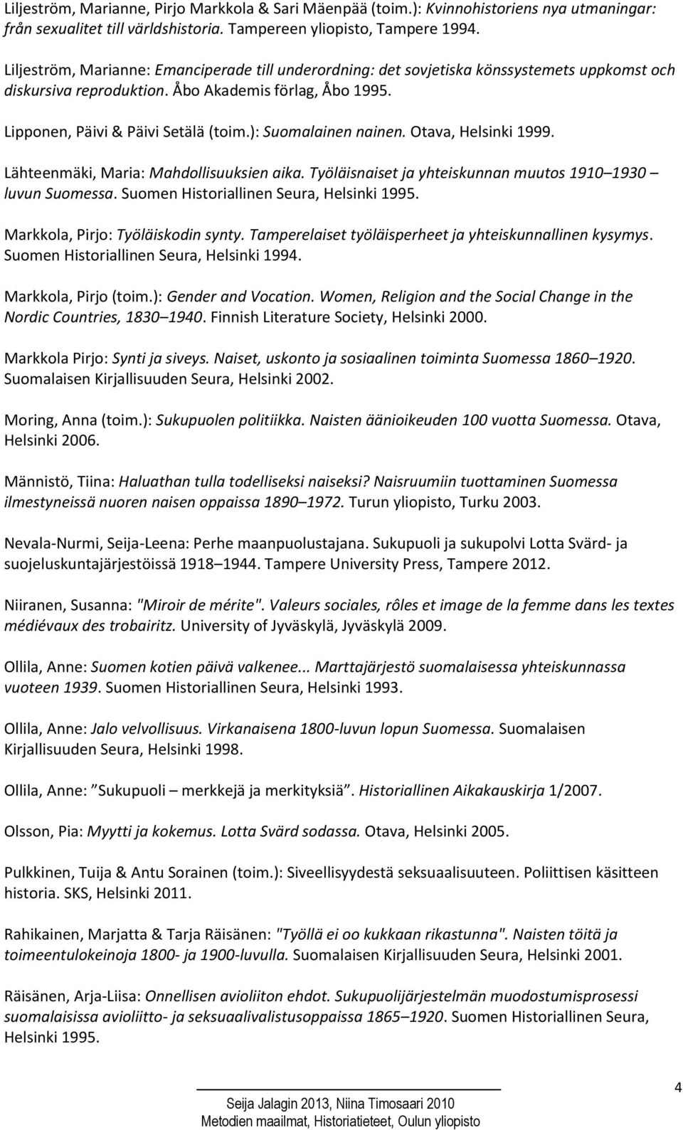 ): Suomalainen nainen. Otava, Helsinki 1999. Lähteenmäki, Maria: Mahdollisuuksien aika. Työläisnaiset ja yhteiskunnan muutos 1910 1930 luvun Suomessa. Suomen Historiallinen Seura, Helsinki 1995.