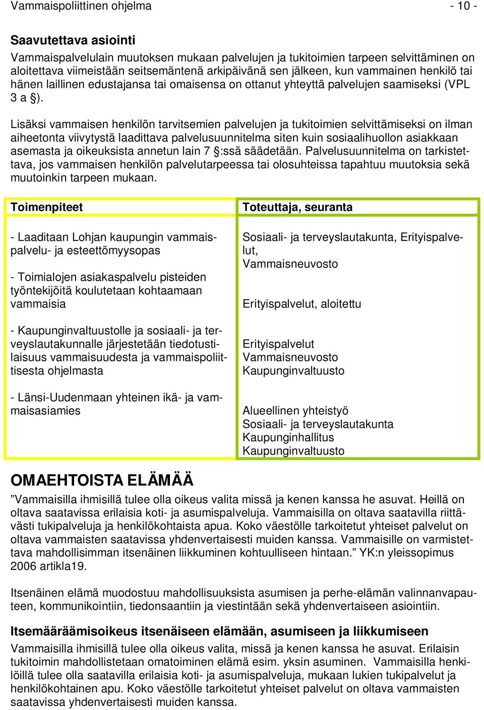 Lisäksi vammaisen henkilön tarvitsemien palvelujen ja tukitoimien selvittämiseksi on ilman aiheetonta viivytystä laadittava palvelusuunnitelma siten kuin sosiaalihuollon asiakkaan asemasta ja