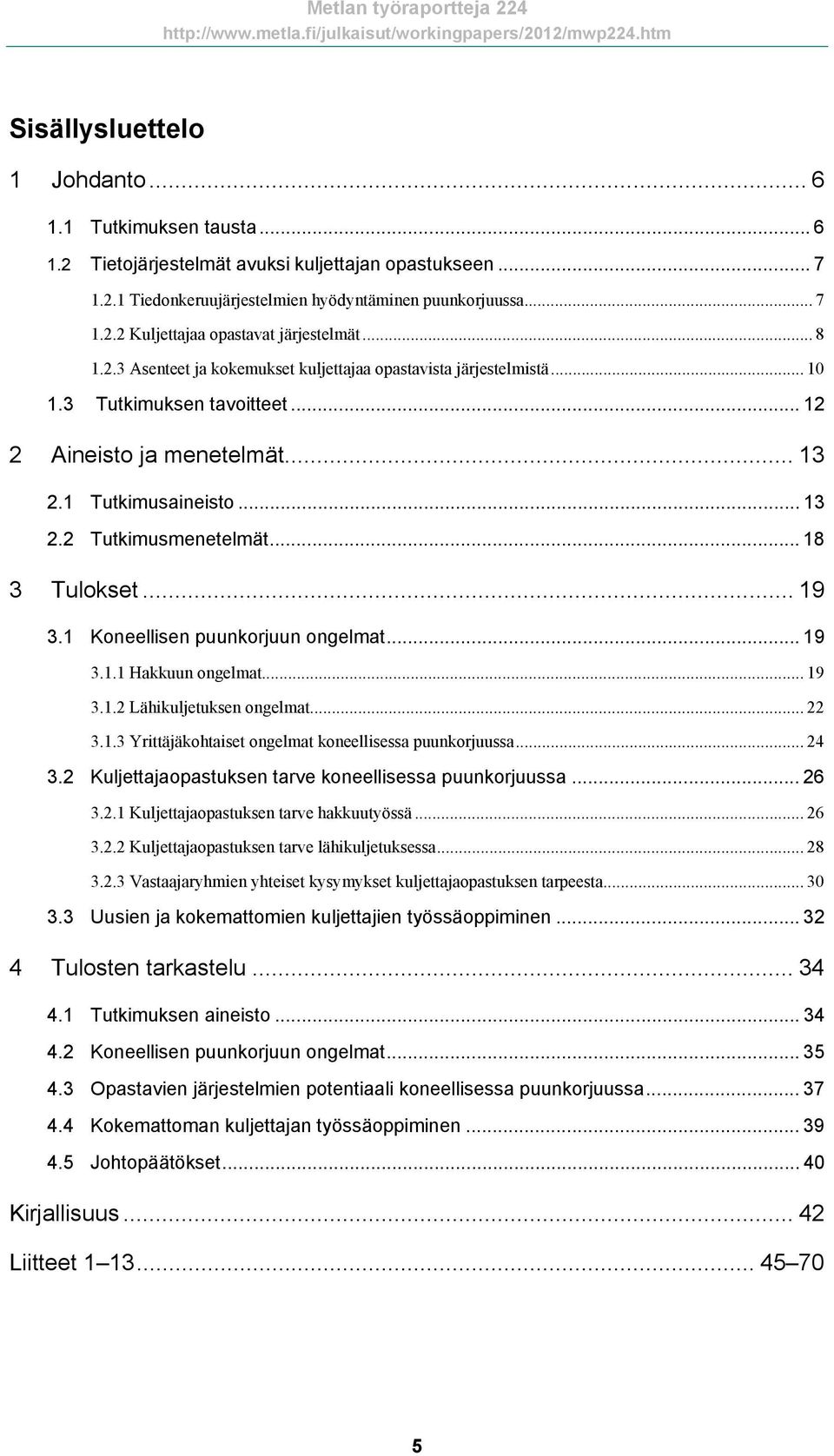 .. 18 3 Tulokset... 19 3.1 Koneellisen puunkorjuun ongelmat... 19 3.1.1 Hakkuun ongelmat... 19 3.1.2 Lähikuljetuksen ongelmat... 22 3.1.3 Yrittäjäkohtaiset ongelmat koneellisessa puunkorjuussa... 24 3.