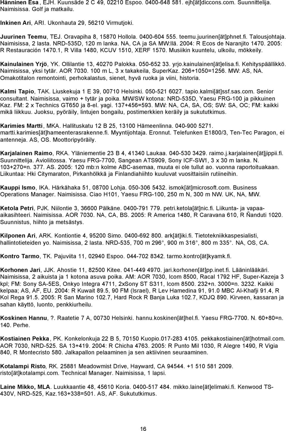 2005: R Restauración 1470.1, R Villa 1480, KCUV 1510, XERF 1570. Musiikin kuuntelu, ulkoilu, mökkeily. Kainulainen Yrjö, YK. Ollilantie 13, 40270 Palokka. 050-652 33. yrjo.kainulainen[ät]elisa.fi.