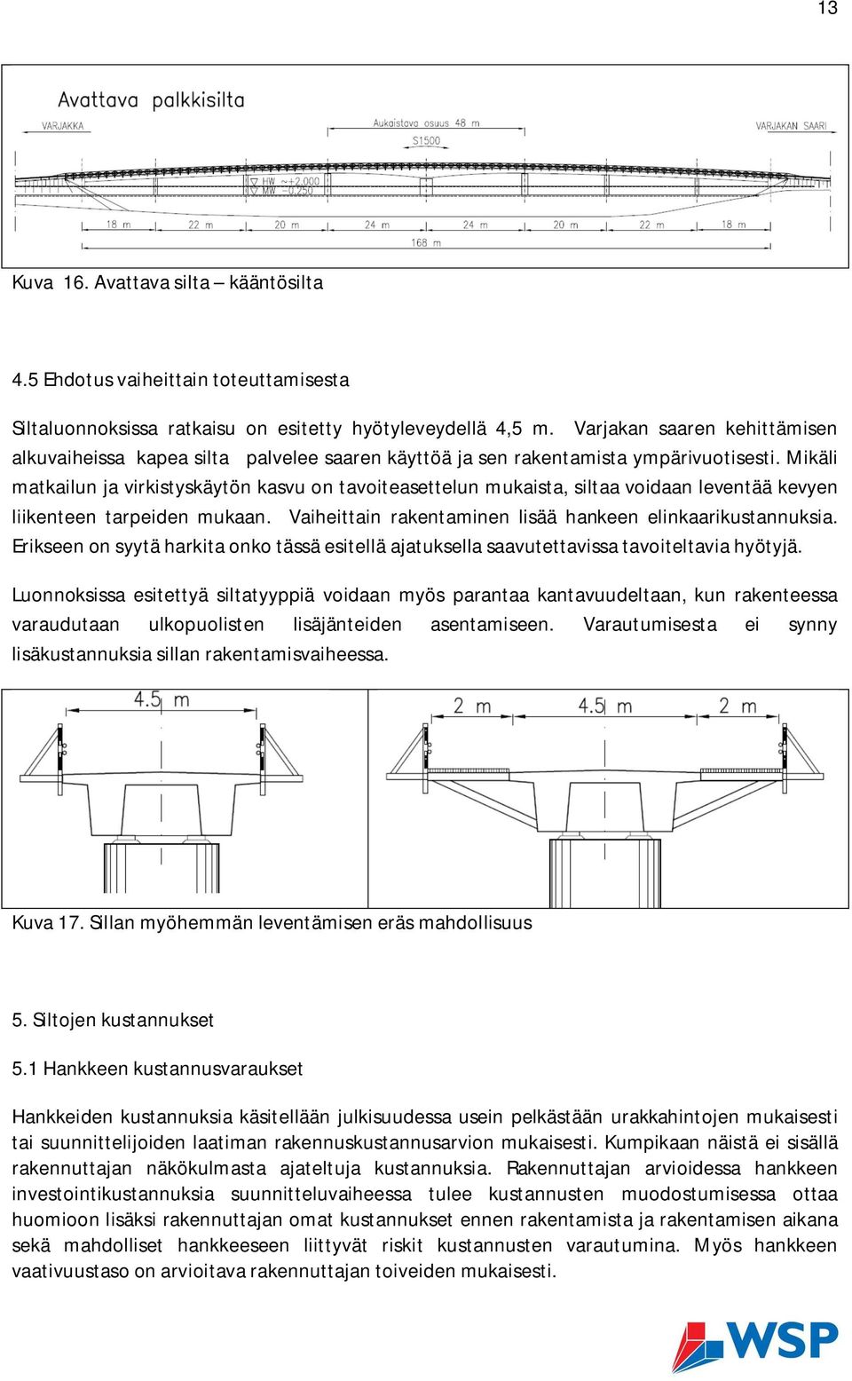 Mikäli matkailun ja virkistyskäytön kasvu on tavoiteasettelun mukaista, siltaa voidaan leventää kevyen liikenteen tarpeiden mukaan. Vaiheittain rakentaminen lisää hankeen elinkaarikustannuksia.