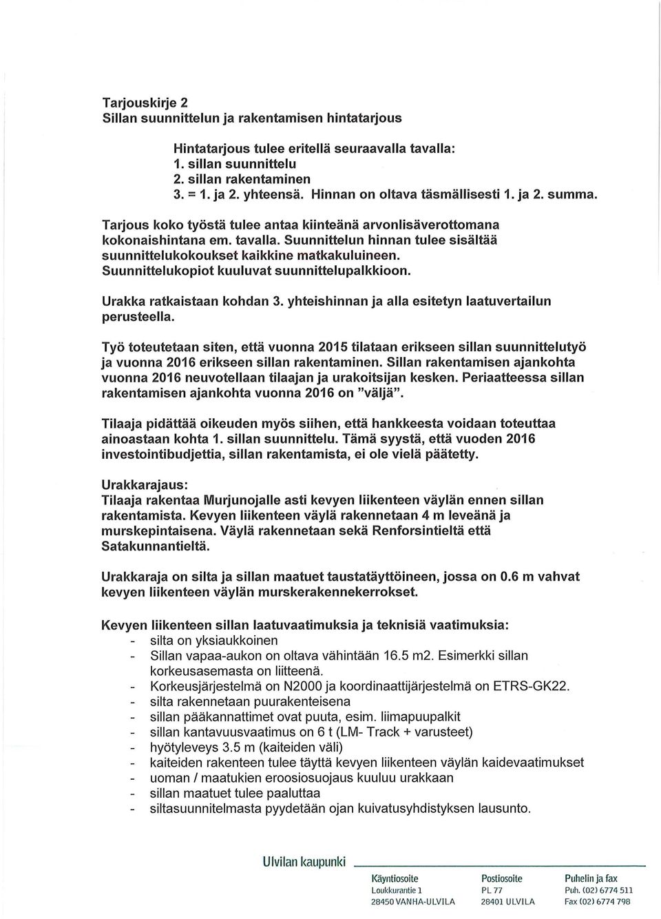 Suunnittelun hinnan tulee sisältää suunnittelukokoukset kaikkine matkakuluineen. Suunnittelukopiot kuuluvat suunnittelupalkkioon. Urakka ratkaistaan kohdan 3.