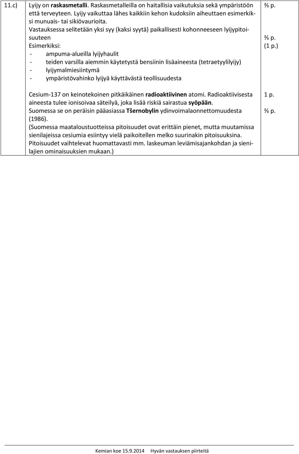 Vastauksessa selitetään yksi syy (kaksi syytä) paikallisesti kohonneeseen lyijypitoisuuteen Esimerkiksi: - ampuma-alueilla lyijyhaulit - teiden varsilla aiemmin käytetystä bensiinin lisäaineesta