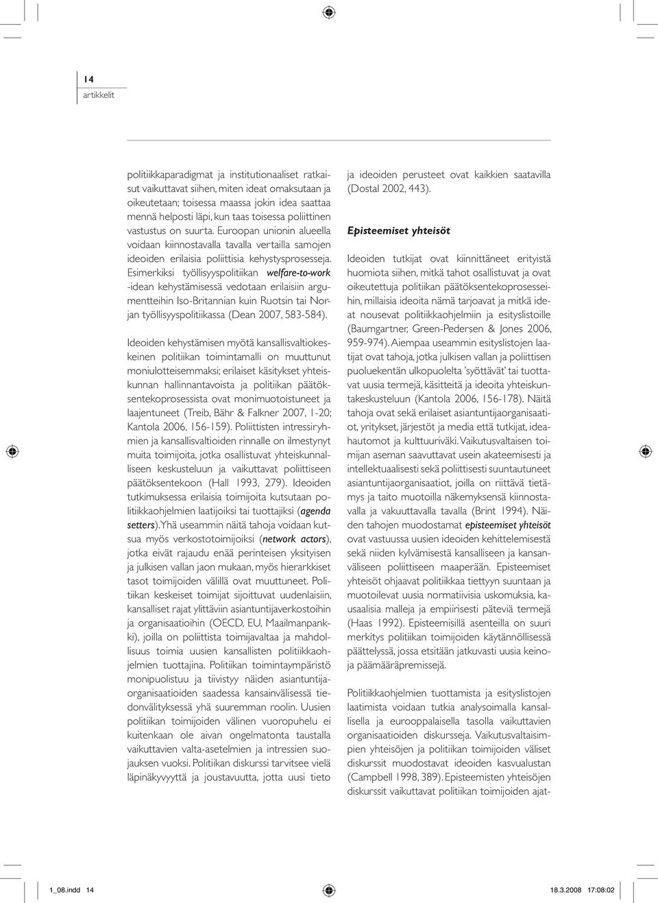 Esimerkiksi työllisyyspolitiikan welfare-to-work -idean kehystämisessä vedotaan erilaisiin argumentteihin Iso-Britannian kuin Ruotsin tai Norjan työllisyyspolitiikassa (Dean 2007, 583-584).