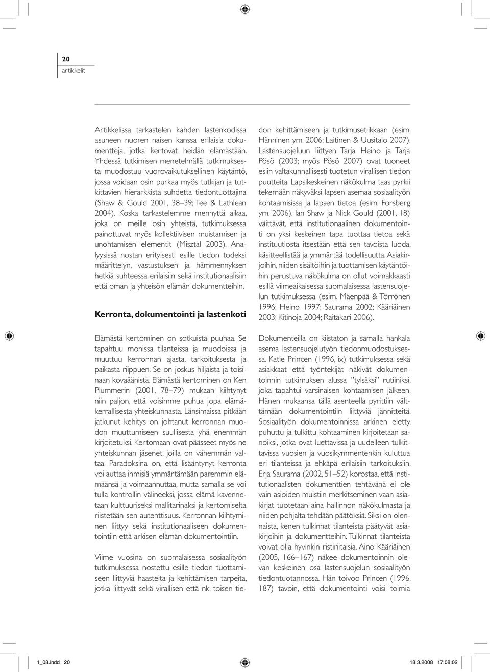 2001, 38 39; Tee & Lathlean 2004). Koska tarkastelemme mennyttä aikaa, joka on meille osin yhteistä, tutkimuksessa painottuvat myös kollektiivisen muistamisen ja unohtamisen elementit (Misztal 2003).