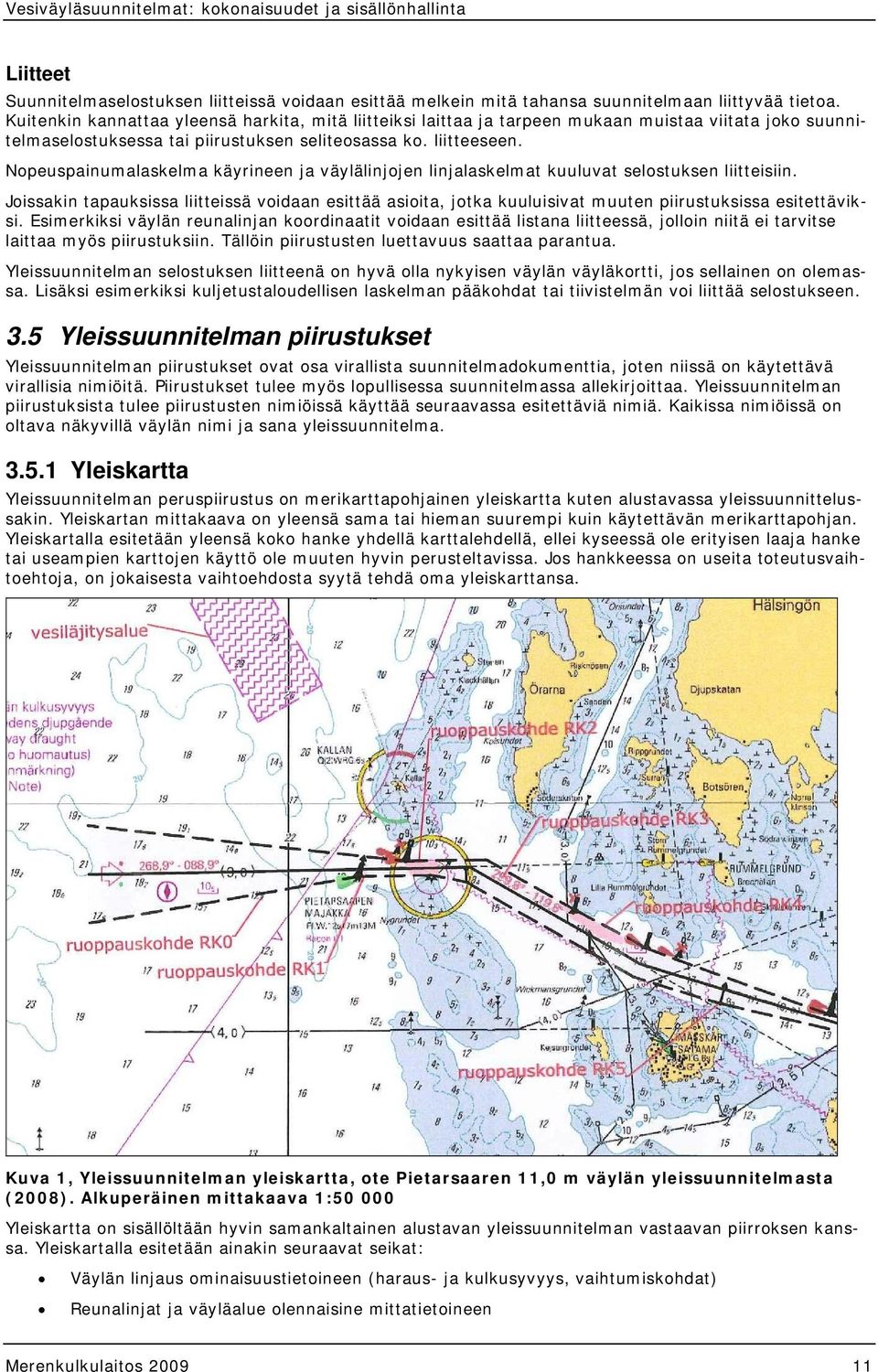 Nopeuspainumalaskelma käyrineen ja väylälinjojen linjalaskelmat kuuluvat selostuksen liitteisiin.