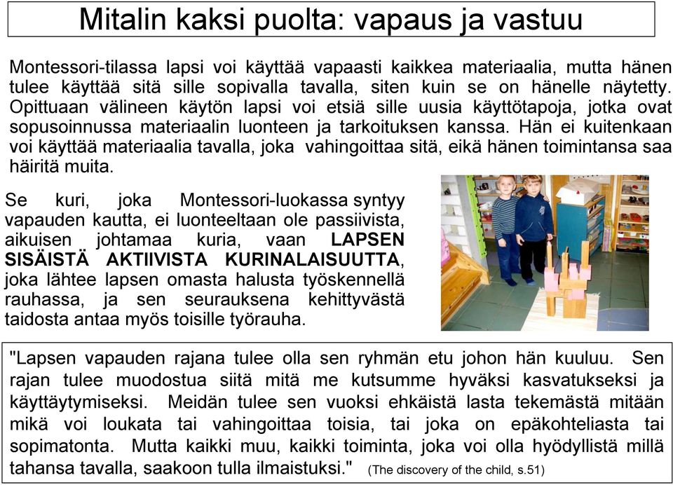 Hän ei kuitenkaan voi käyttää materiaalia tavalla, joka vahingoittaa sitä, eikä hänen toimintansa saa häiritä muita.