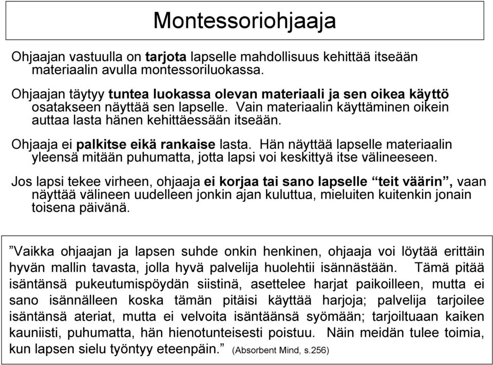 Ohjaaja ei palkitse eikä rankaise lasta. Hän näyttää lapselle materiaalin yleensä mitään puhumatta, jotta lapsi voi keskittyä itse välineeseen.