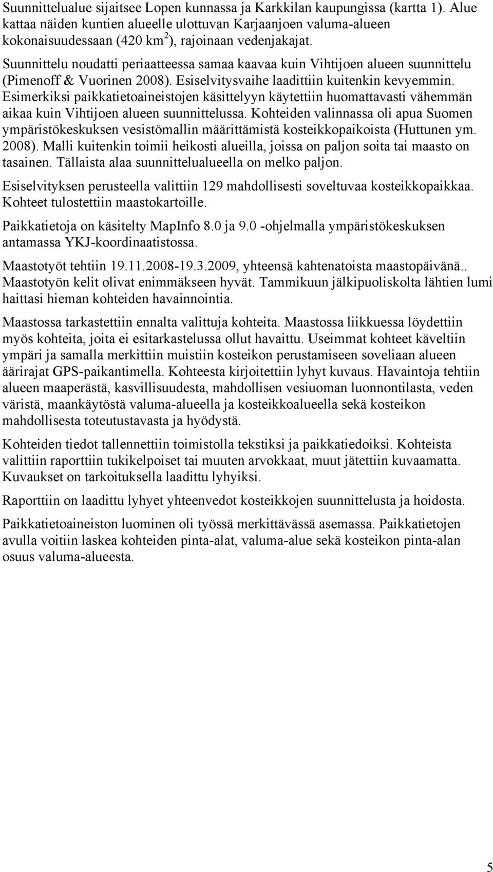 Suunnittelu noudatti periaatteessa samaa kaavaa kuin Vihtijoen alueen suunnittelu (Pimenoff & Vuorinen 2008). Esiselvitysvaihe laadittiin kuitenkin kevyemmin.