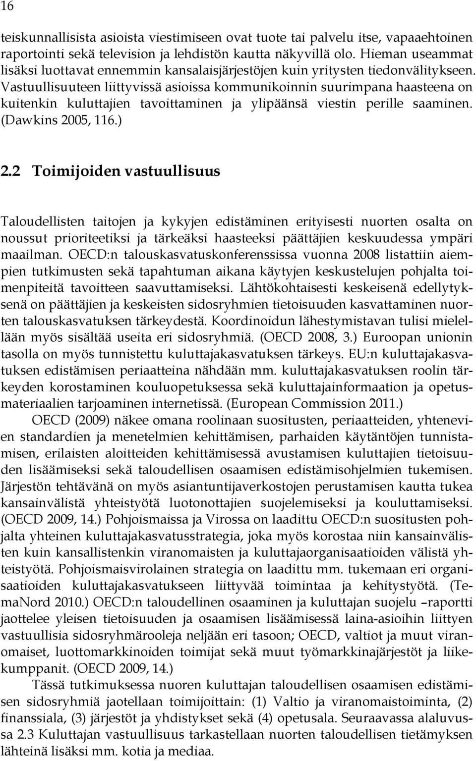 Vastuullisuuteen liittyvissä asioissa kommunikoinnin suurimpana haasteena on kuitenkin kuluttajien tavoittaminen ja ylipäänsä viestin perille saaminen. (Dawkins 2005, 116.) 2.