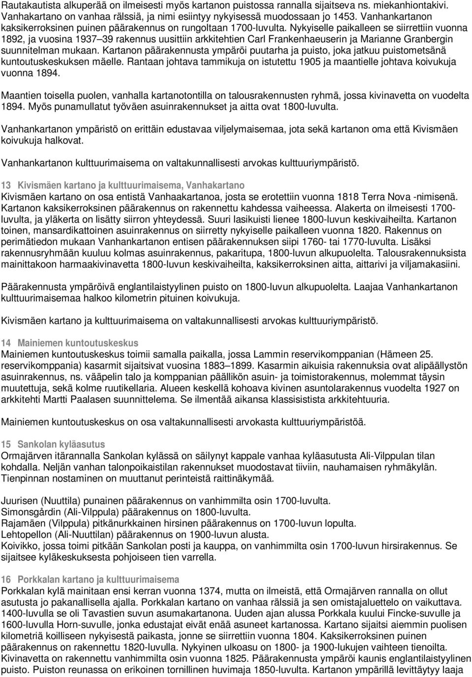 Nykyiselle paikalleen se siirrettiin vuonna 1892, ja vuosina 1937 39 rakennus uusittiin arkkitehtien Carl Frankenhaeuserin ja Marianne Granbergin suunnitelman mukaan.