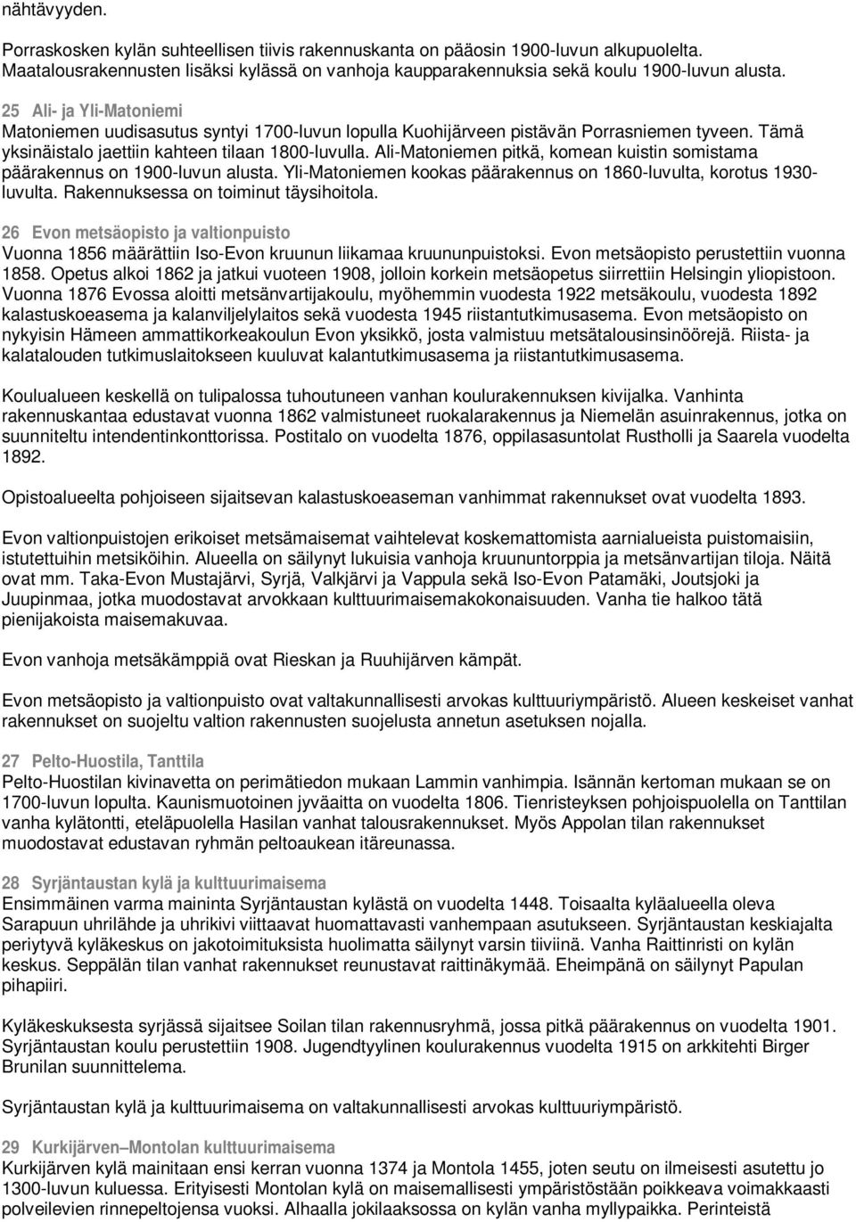 Ali-Matoniemen pitkä, komean kuistin somistama päärakennus on 1900-luvun alusta. Yli-Matoniemen kookas päärakennus on 1860-luvulta, korotus 1930- luvulta. Rakennuksessa on toiminut täysihoitola.