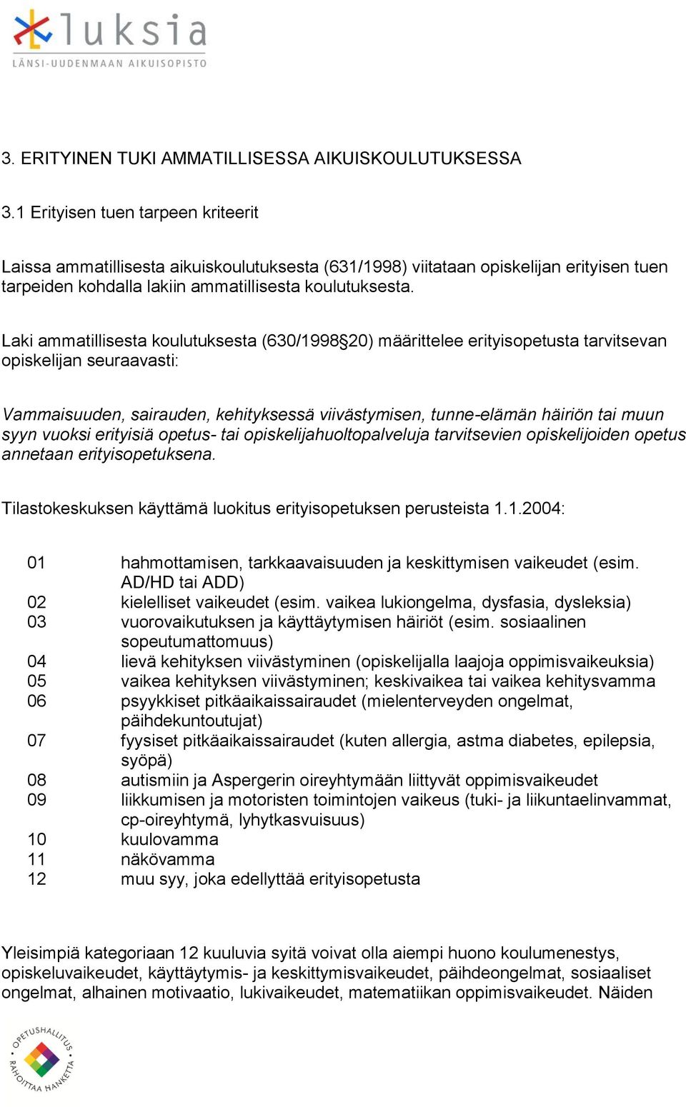 Laki ammatillisesta koulutuksesta (630/1998 20) määrittelee erityisopetusta tarvitsevan opiskelijan seuraavasti: Vammaisuuden, sairauden, kehityksessä viivästymisen, tunne-elämän häiriön tai muun