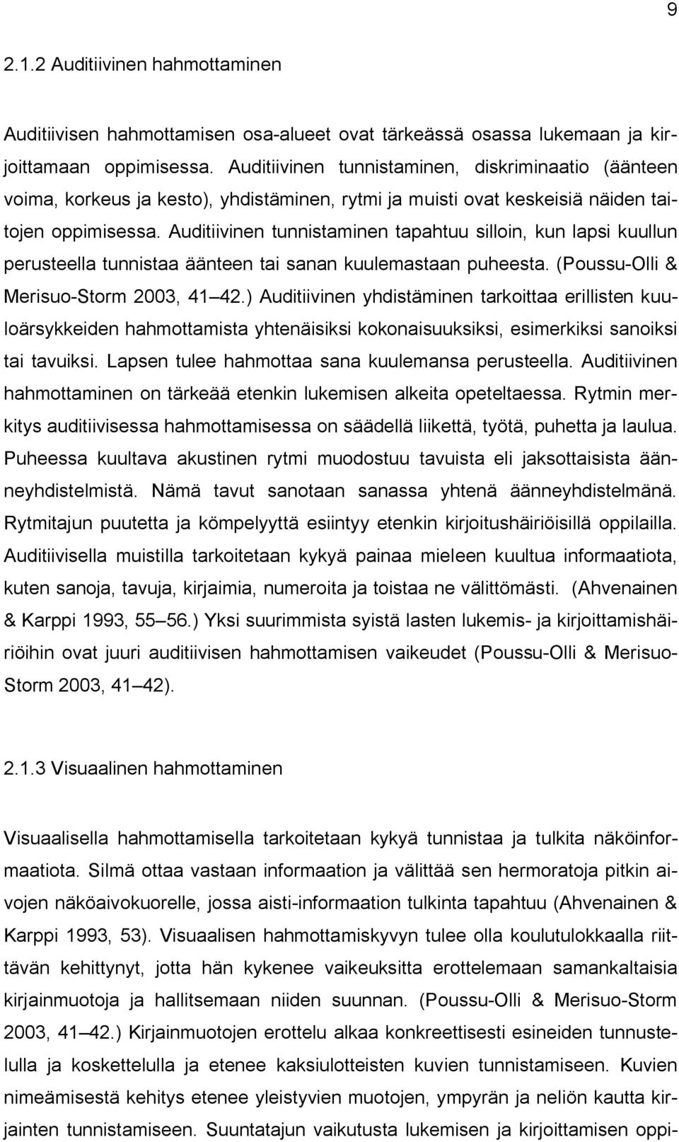 Auditiivinen tunnistaminen tapahtuu silloin, kun lapsi kuullun perusteella tunnistaa äänteen tai sanan kuulemastaan puheesta. (Poussu Olli & Merisuo Storm 2003, 41 42.