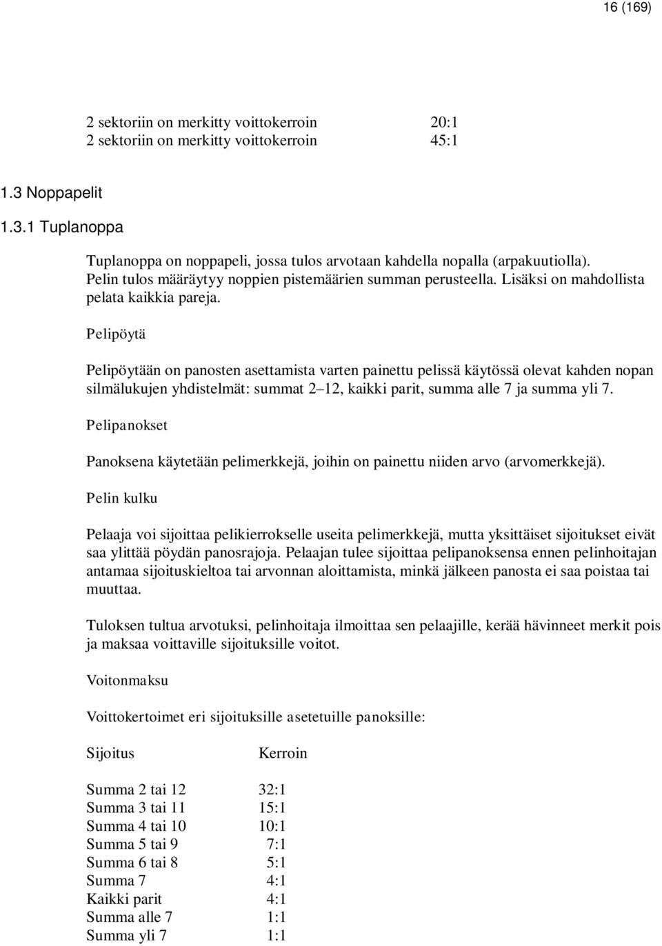 Pelipöytä Pelipöytään on panosten asettamista varten painettu pelissä käytössä olevat kahden nopan silmälukujen yhdistelmät: summat 2 12, kaikki parit, summa alle 7 ja summa yli 7.