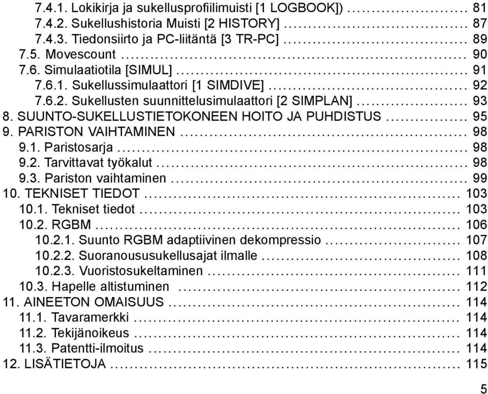 PARISTON VAIHTAMINEN... 98 9.1. Paristosarja... 98 9.2. Tarvittavat työkalut... 98 9.3. Pariston vaihtaminen... 99 10. TEKNISET TIEDOT... 103 10.1. Tekniset tiedot... 103 10.2. RGBM... 106 10.2.1. Suunto RGBM adaptiivinen dekompressio.