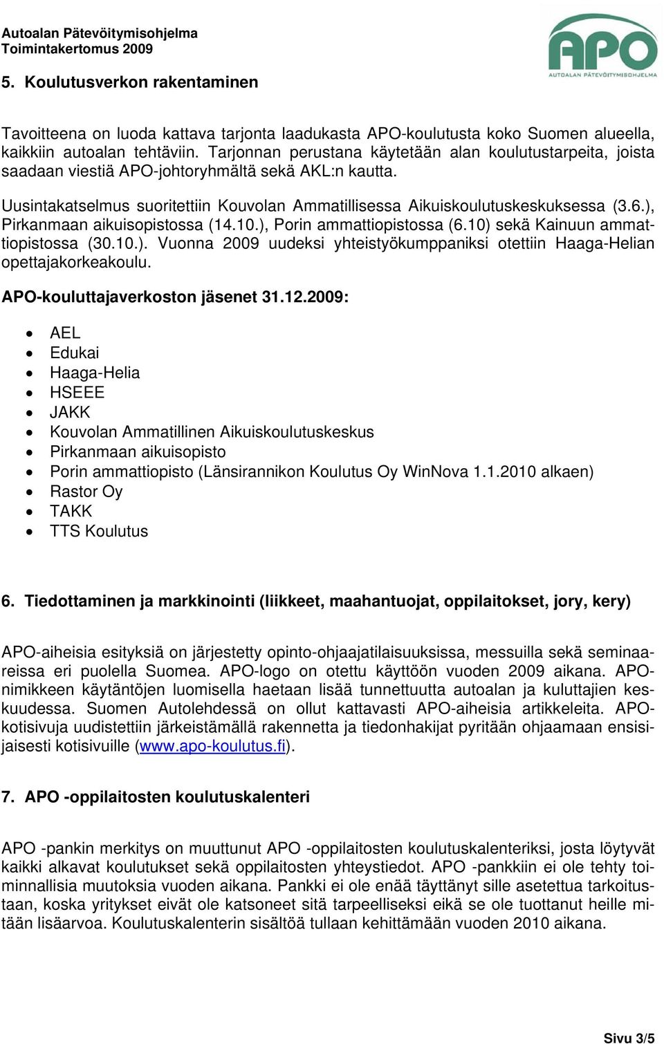 ), Pirkanmaan aikuisopistossa (14.10.), Porin ammattiopistossa (6.10) sekä Kainuun ammattiopistossa (30.10.). Vuonna 2009 uudeksi yhteistyökumppaniksi otettiin Haaga-Helian opettajakorkeakoulu.