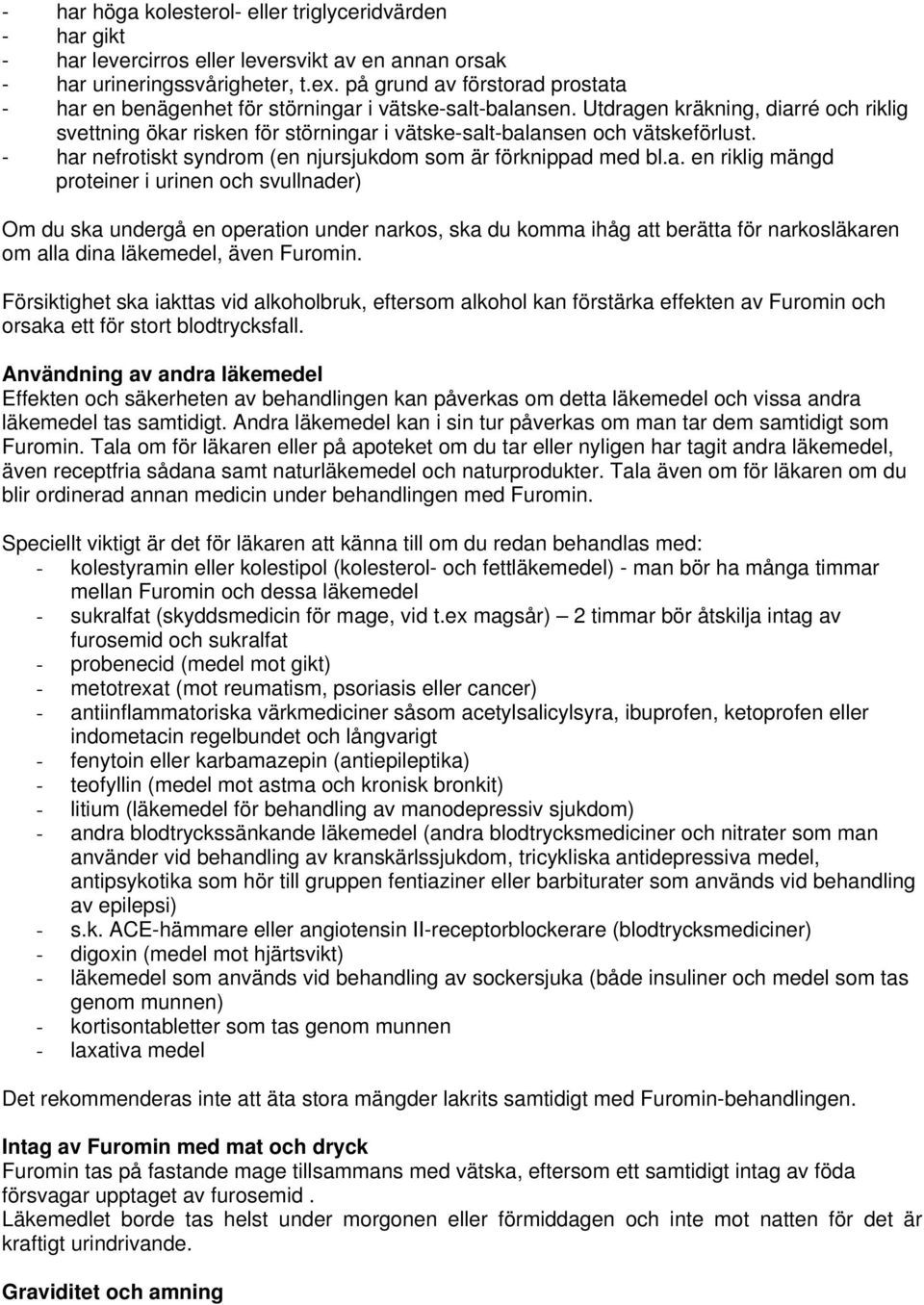 Utdragen kräkning, diarré och riklig svettning ökar risken för störningar i vätske-salt-balansen och vätskeförlust. - har nefrotiskt syndrom (en njursjukdom som är förknippad med bl.a. en riklig mängd proteiner i urinen och svullnader) Om du ska undergå en operation under narkos, ska du komma ihåg att berätta för narkosläkaren om alla dina läkemedel, även Furomin.