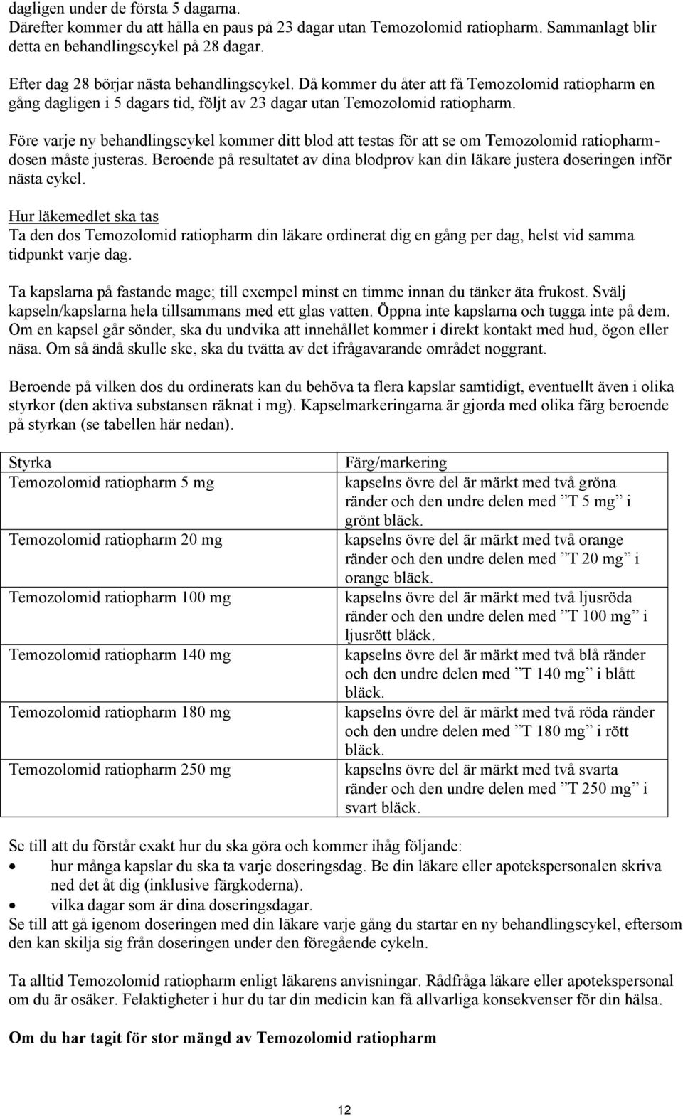 Före varje ny behandlingscykel kommer ditt blod att testas för att se om Temozolomid ratiopharmdosen måste justeras.