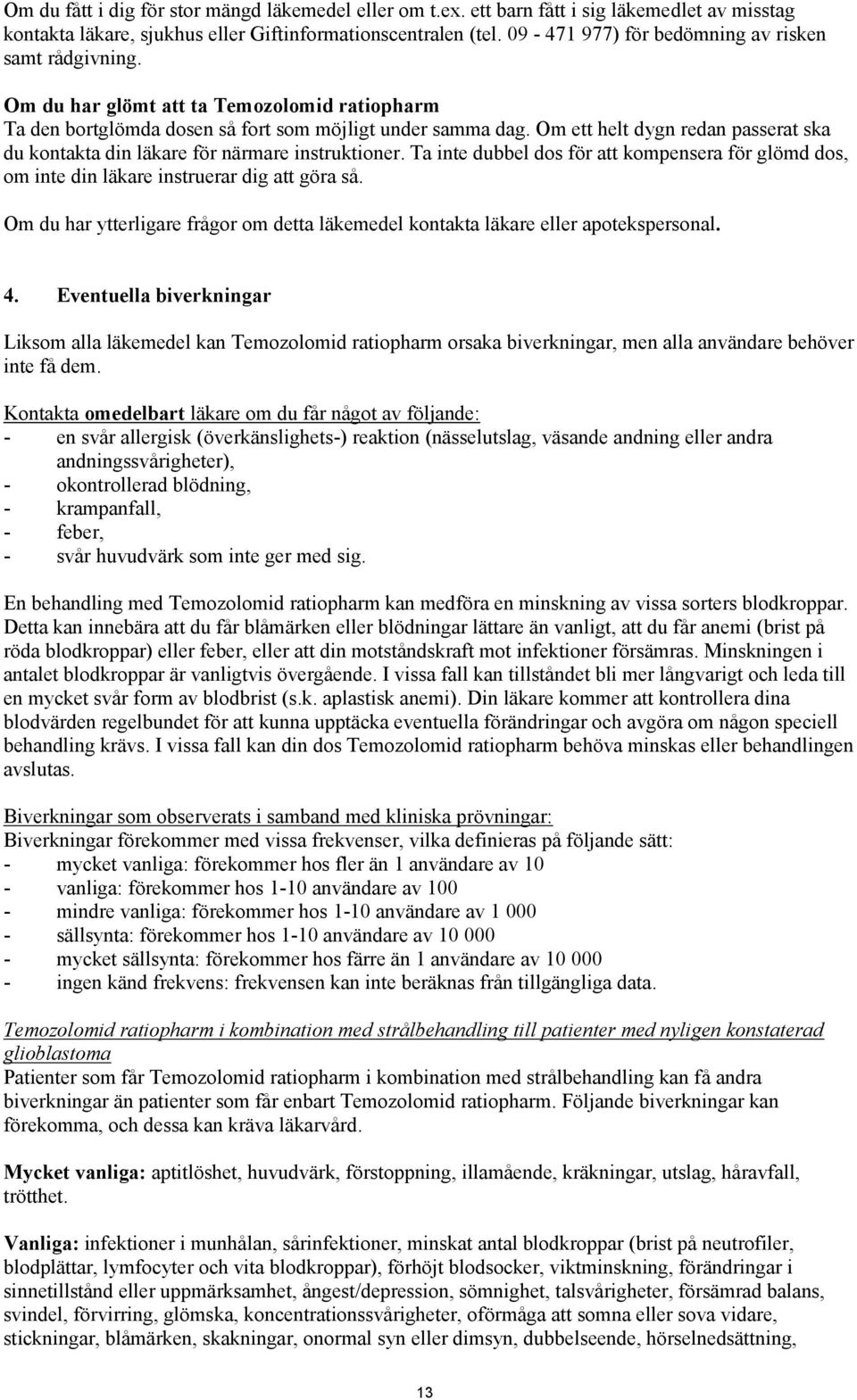 Om ett helt dygn redan passerat ska du kontakta din läkare för närmare instruktioner. Ta inte dubbel dos för att kompensera för glömd dos, om inte din läkare instruerar dig att göra så.