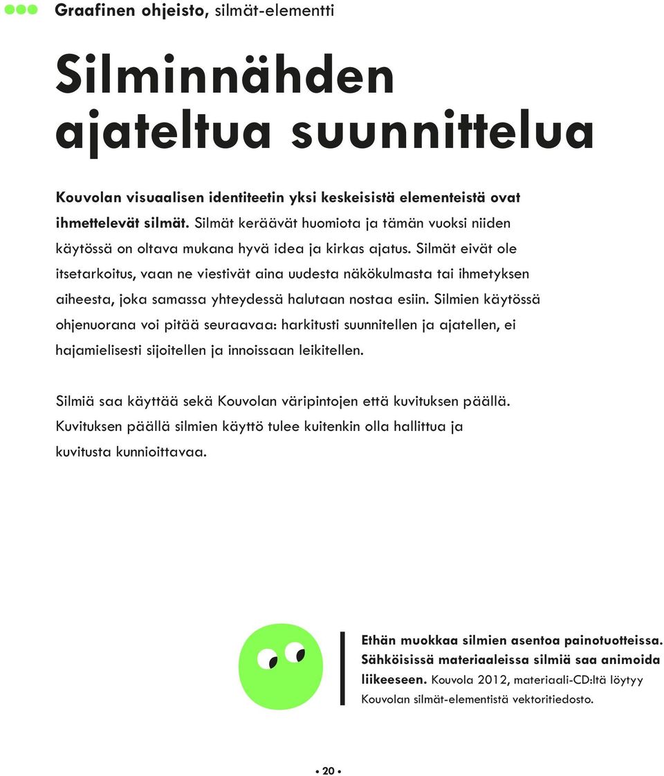 Silmät eivät ole itsetarkoitus, vaan ne viestivät aina uudesta näkökulmasta tai ihmetyksen aiheesta, joka samassa yhteydessä halutaan nostaa esiin.