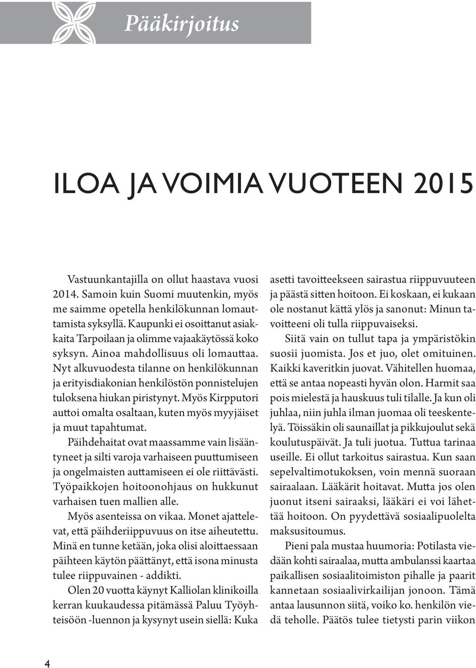 Nyt alkuvuodesta tilanne on henkilökunnan ja erityisdiakonian henkilöstön ponnistelujen tuloksena hiukan piristynyt. Myös Kirpputori auttoi omalta osaltaan, kuten myös myyjäiset ja muut tapahtumat.