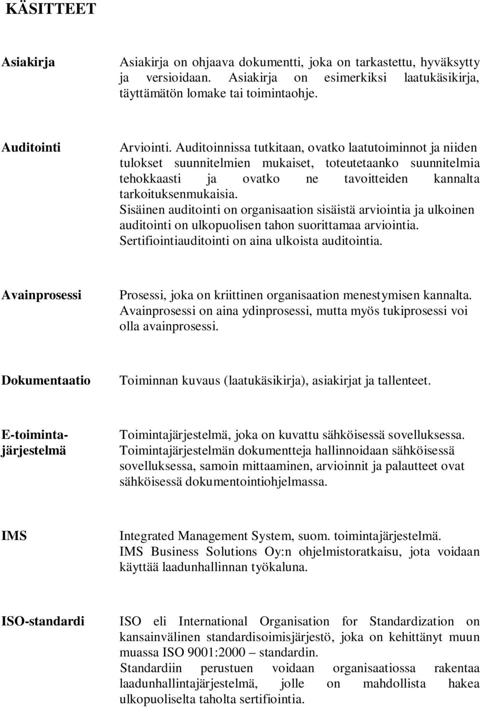 Sisäinen auditointi on organisaation sisäistä arviointia ja ulkoinen auditointi on ulkopuolisen tahon suorittamaa arviointia. Sertifiointiauditointi on aina ulkoista auditointia.