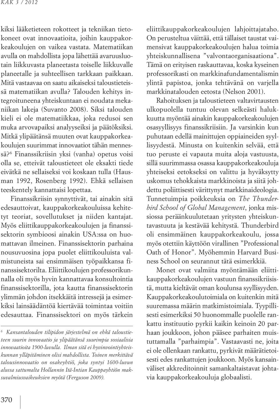 Mitä vastaavaa on saatu aikaiseksi taloustieteissä matematiikan avulla? Talouden kehitys integroituneena yhteiskuntaan ei noudata mekaniikan lakeja (Suvanto 2008).